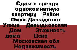 Сдам в аренду однокомнатную квартиру › Район ­ Фили-Давыдково › Улица ­ Давыдковская › Дом ­ 4 › Этажность дома ­ 5 › Цена ­ 34 000 - Московская обл. Недвижимость » Квартиры аренда   . Московская обл.